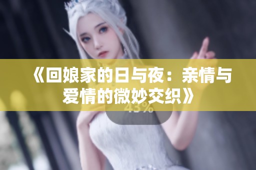 《回娘家的日与夜：亲情与爱情的微妙交织》