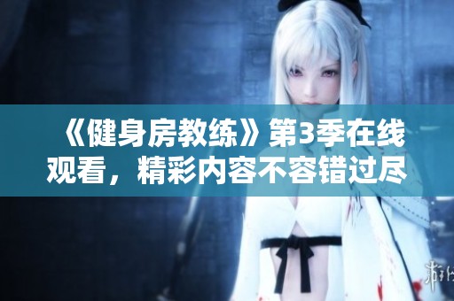 《健身房教练》第3季在线观看，精彩内容不容错过尽在这里