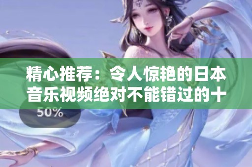 精心推荐：令人惊艳的日本音乐视频绝对不能错过的十大佳作