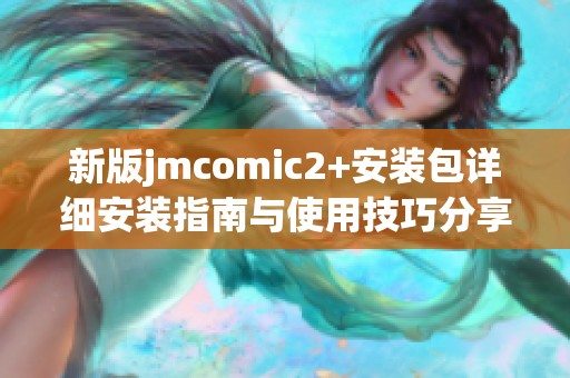 新版jmcomic2+安装包详细安装指南与使用技巧分享