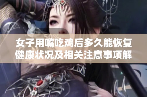 女子用嘴吃鸡后多久能恢复健康状况及相关注意事项解析