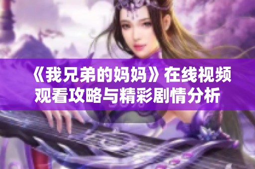 《我兄弟的妈妈》在线视频观看攻略与精彩剧情分析