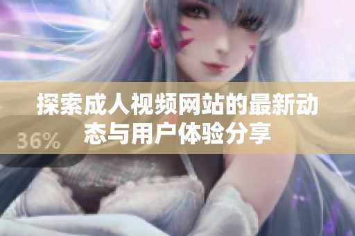 探索成人视频网站的最新动态与用户体验分享