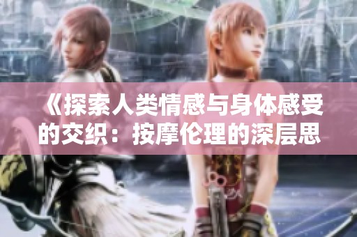 《探索人类情感与身体感受的交织：按摩伦理的深层思考》
