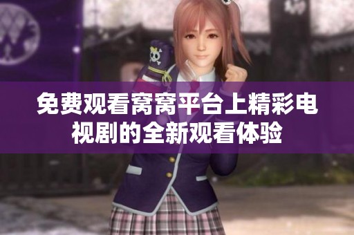 免费观看窝窝平台上精彩电视剧的全新观看体验
