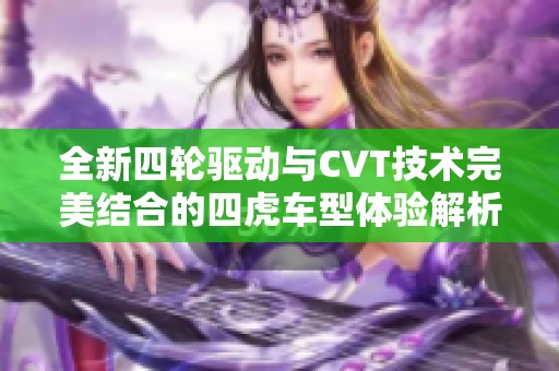 全新四轮驱动与CVT技术完美结合的四虎车型体验解析