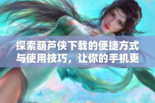 探索葫芦侠下载的便捷方式与使用技巧，让你的手机更智能