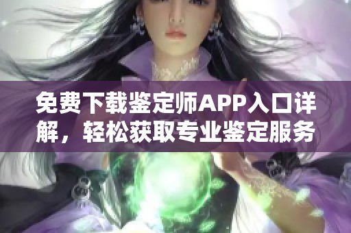免费下载鉴定师APP入口详解，轻松获取专业鉴定服务