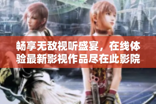畅享无敌视听盛宴，在线体验最新影视作品尽在此影院
