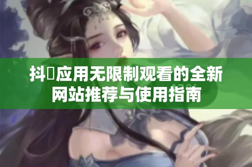 抖抈应用无限制观看的全新网站推荐与使用指南