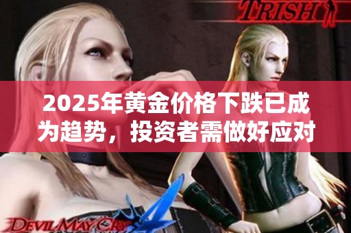 2025年黄金价格下跌已成为趋势，投资者需做好应对准备