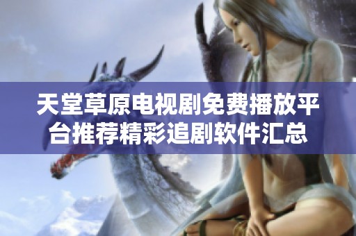 天堂草原电视剧免费播放平台推荐精彩追剧软件汇总