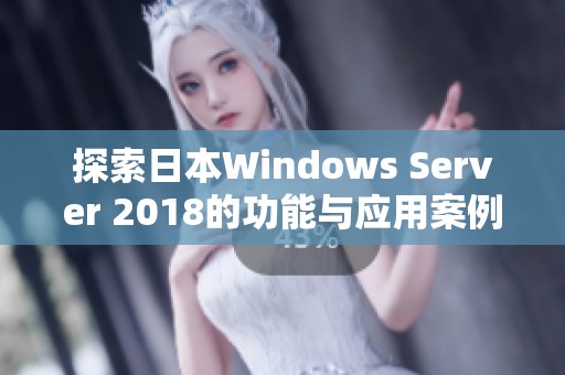 探索日本Windows Server 2018的功能与应用案例解析
