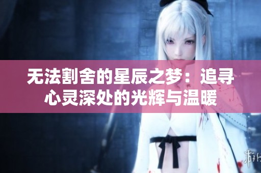 无法割舍的星辰之梦：追寻心灵深处的光辉与温暖