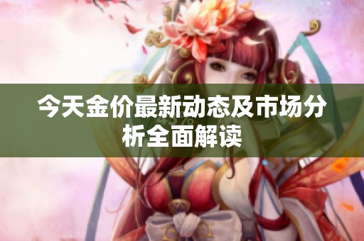 今天金价最新动态及市场分析全面解读