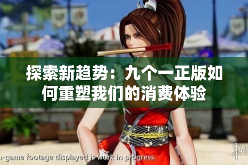 探索新趋势：九个一正版如何重塑我们的消费体验