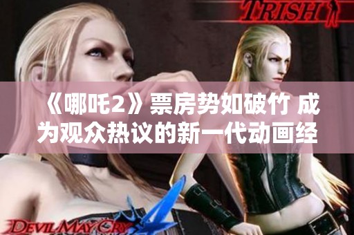 《哪吒2》票房势如破竹 成为观众热议的新一代动画经典