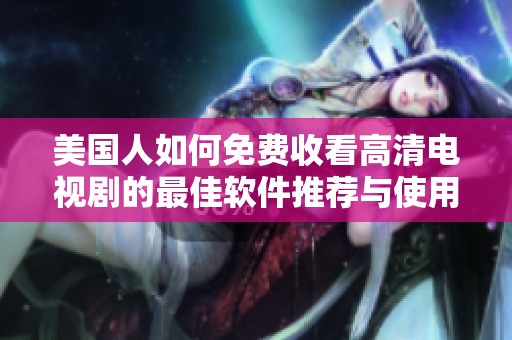 美国人如何免费收看高清电视剧的最佳软件推荐与使用指南