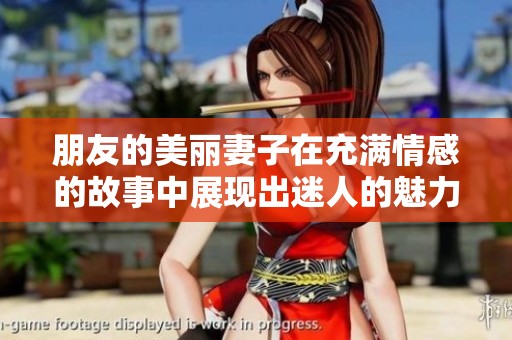 朋友的美丽妻子在充满情感的故事中展现出迷人的魅力和温暖