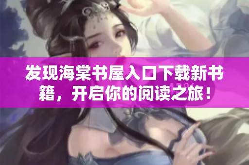 发现海棠书屋入口下载新书籍，开启你的阅读之旅！