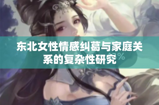 东北女性情感纠葛与家庭关系的复杂性研究