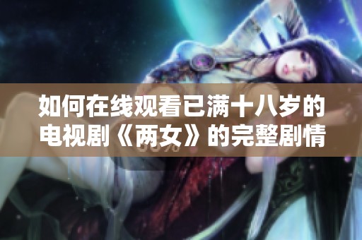 如何在线观看已满十八岁的电视剧《两女》的完整剧情与精彩瞬间