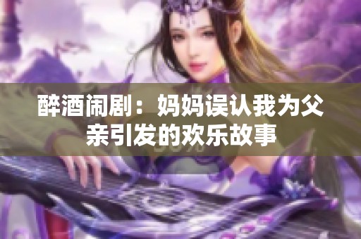 醉酒闹剧：妈妈误认我为父亲引发的欢乐故事