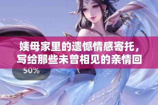 姨母家里的遗憾情感寄托，写给那些未曾相见的亲情回忆