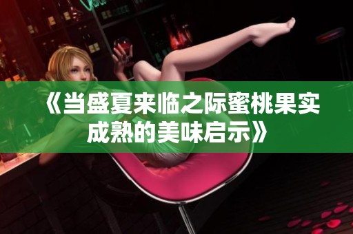 《当盛夏来临之际蜜桃果实成熟的美味启示》