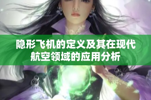 隐形飞机的定义及其在现代航空领域的应用分析