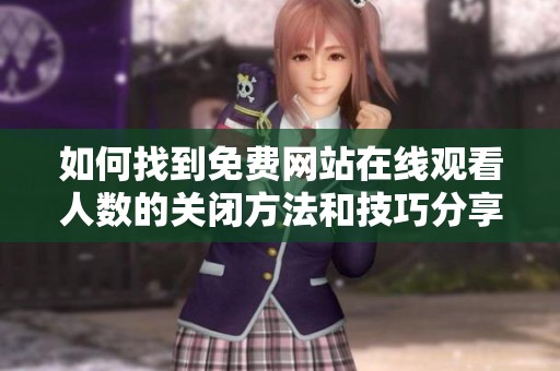 如何找到免费网站在线观看人数的关闭方法和技巧分享