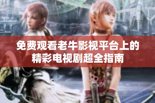 免费观看老牛影视平台上的精彩电视剧超全指南