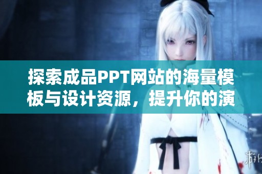 探索成品PPT网站的海量模板与设计资源，提升你的演示效果