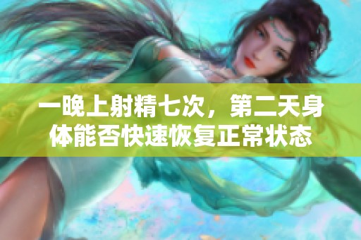 一晚上射精七次，第二天身体能否快速恢复正常状态