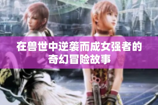 在兽世中逆袭而成女强者的奇幻冒险故事