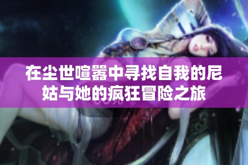 在尘世喧嚣中寻找自我的尼姑与她的疯狂冒险之旅