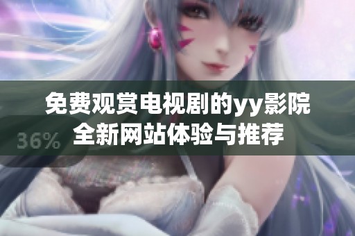 免费观赏电视剧的yy影院全新网站体验与推荐
