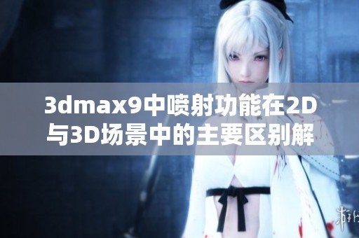 3dmax9中喷射功能在2D与3D场景中的主要区别解析