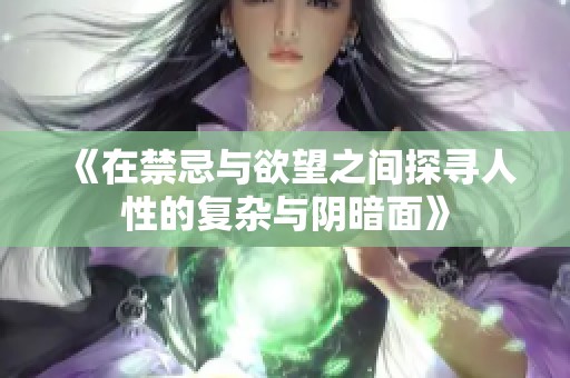 《在禁忌与欲望之间探寻人性的复杂与阴暗面》