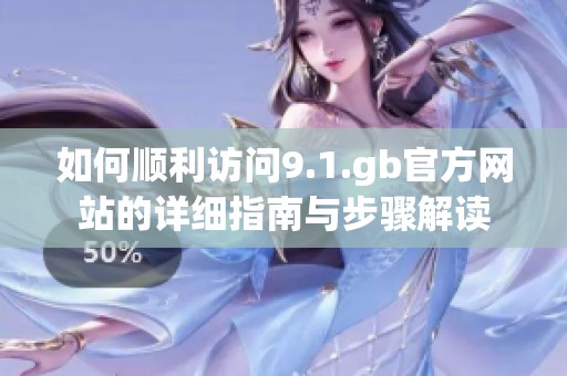 如何顺利访问9.1.gb官方网站的详细指南与步骤解读