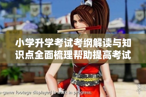 小学升学考试考纲解读与知识点全面梳理帮助提高考试准备效率