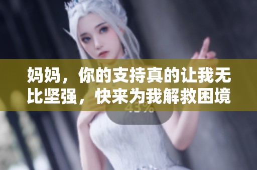 妈妈，你的支持真的让我无比坚强，快来为我解救困境吧