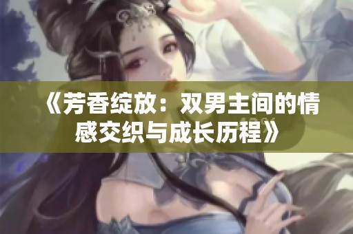 《芳香绽放：双男主间的情感交织与成长历程》