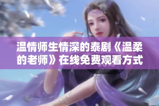 温情师生情深的泰剧《温柔的老师》在线免费观看方式揭秘