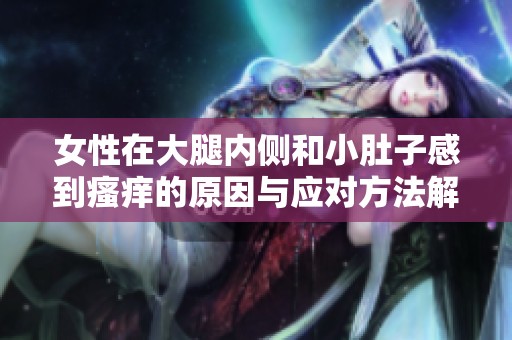 女性在大腿内侧和小肚子感到瘙痒的原因与应对方法解析