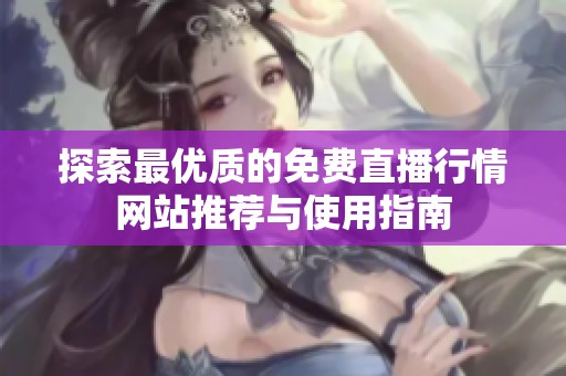 探索最优质的免费直播行情网站推荐与使用指南