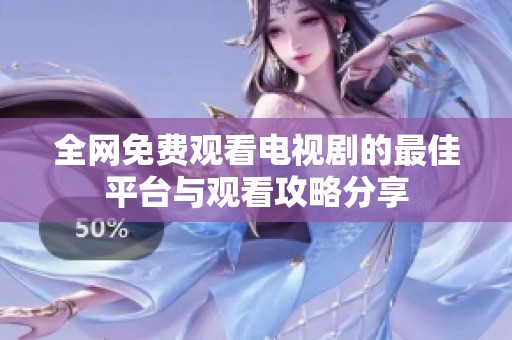 全网免费观看电视剧的最佳平台与观看攻略分享