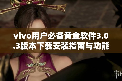 vivo用户必备黄金软件3.0.3版本下载安装指南与功能介绍