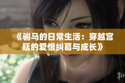 《驸马的日常生活：穿越宫廷的爱恨纠葛与成长》