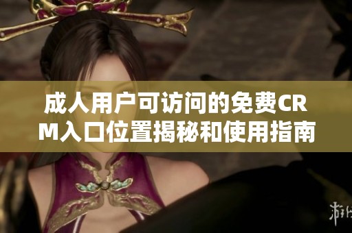 成人用户可访问的免费CRM入口位置揭秘和使用指南